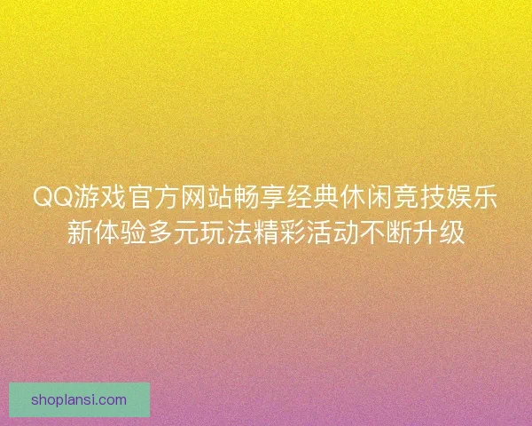 QQ游戏官方网站畅享经典休闲竞技娱乐新体验多元玩法精彩活动不断升级