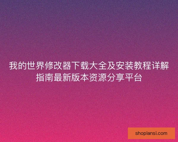 我的世界修改器下载大全及安装教程详解指南最新版本资源分享平台