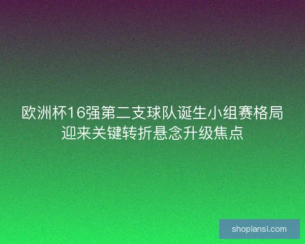 欧洲杯16强第二支球队诞生小组赛格局迎来关键转折悬念升级焦点 欧洲杯16强第二支球队诞生小组赛格局迎来关键转折悬念升级焦点